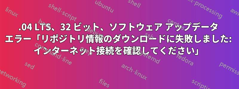 14.04 LTS、32 ビット、ソフトウェア アップデータ エラー「リ​​ポジトリ情報のダウンロードに失敗しました: インターネット接続を確認してください」