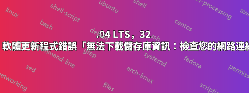 14.04 LTS，32 位，軟體更新程式錯誤「無法下載儲存庫資訊：檢查您的網路連線」