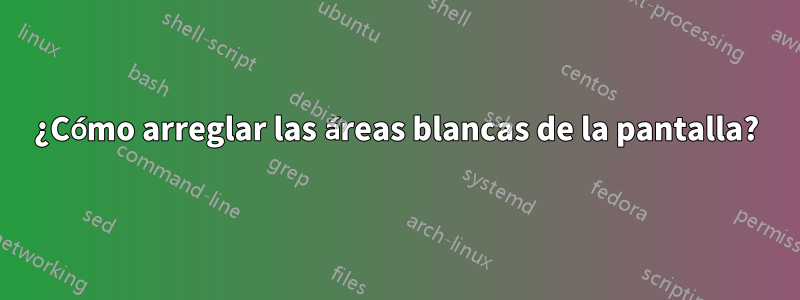 ¿Cómo arreglar las áreas blancas de la pantalla?