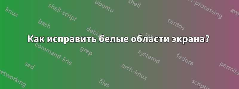 Как исправить белые области экрана?