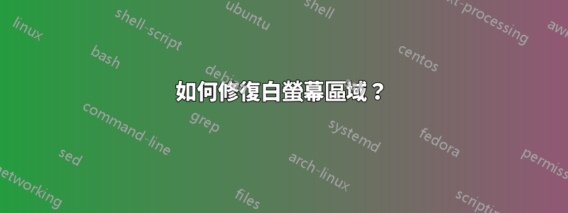 如何修復白螢幕區域？