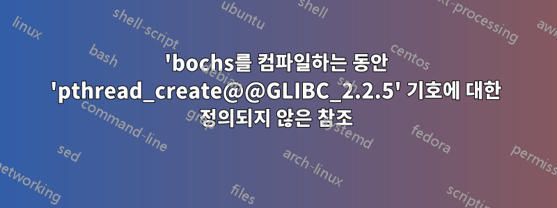 'bochs를 컴파일하는 동안 'pthread_create@@GLIBC_2.2.5' 기호에 대한 정의되지 않은 참조