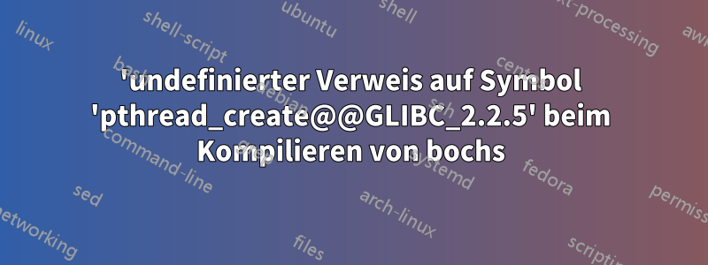 'undefinierter Verweis auf Symbol 'pthread_create@@GLIBC_2.2.5' beim Kompilieren von bochs