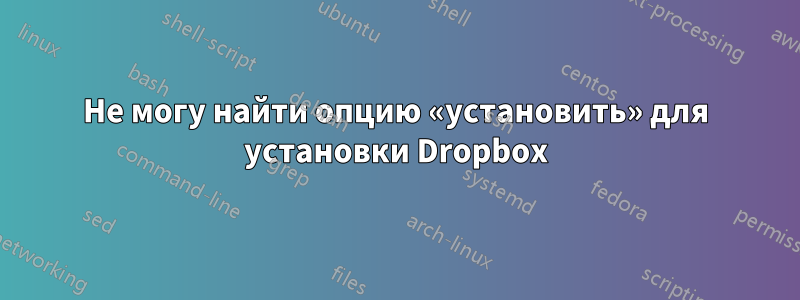 Не могу найти опцию «установить» для установки Dropbox