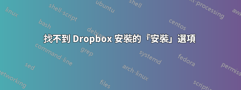 找不到 Dropbox 安裝的「安裝」選項