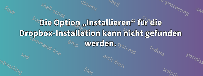 Die Option „Installieren“ für die Dropbox-Installation kann nicht gefunden werden.