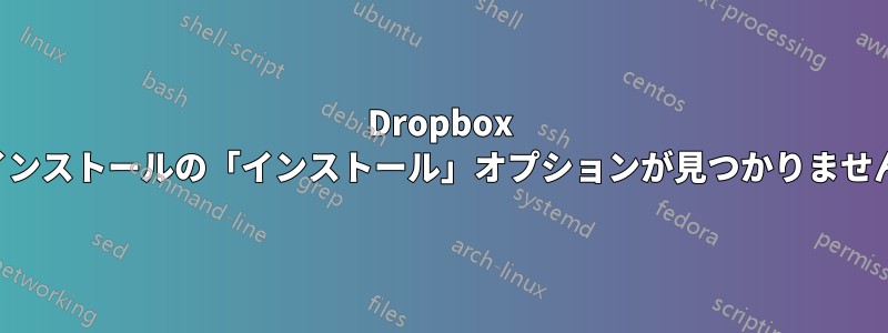 Dropbox インストールの「インストール」オプションが見つかりません