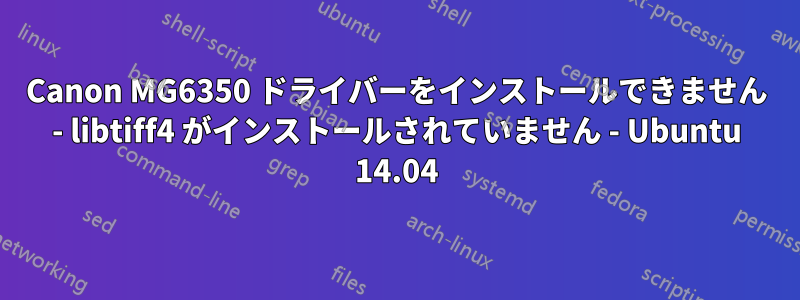 Canon MG6350 ドライバーをインストールできません - libtiff4 がインストールされていません - Ubuntu 14.04