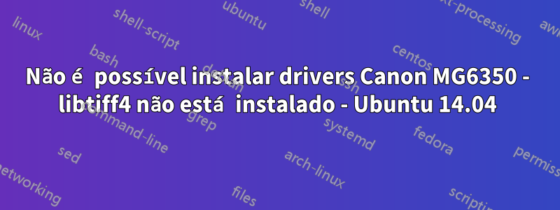 Não é possível instalar drivers Canon MG6350 - libtiff4 não está instalado - Ubuntu 14.04