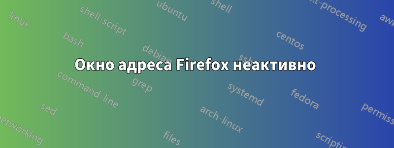 Окно адреса Firefox неактивно