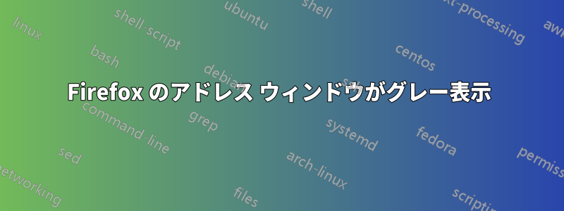 Firefox のアドレス ウィンドウがグレー表示