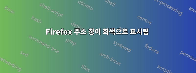 Firefox 주소 창이 회색으로 표시됨