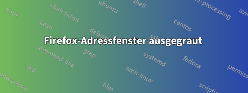 Firefox-Adressfenster ausgegraut