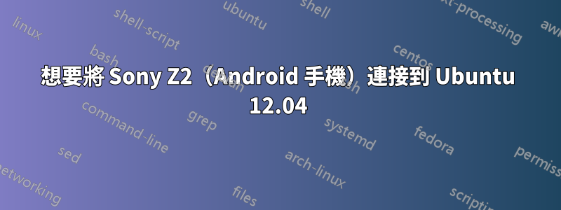 想要將 Sony Z2（Android 手機）連接到 Ubuntu 12.04