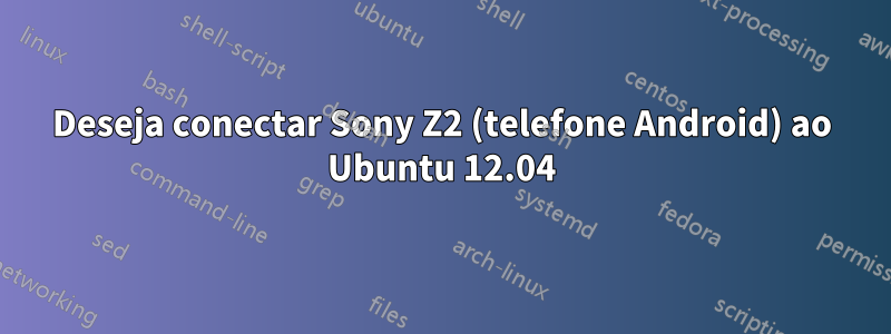 Deseja conectar Sony Z2 (telefone Android) ao Ubuntu 12.04