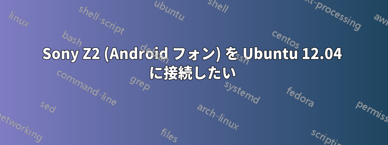 Sony Z2 (Android フォン) を Ubuntu 12.04 に接続したい