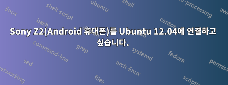 Sony Z2(Android 휴대폰)를 Ubuntu 12.04에 연결하고 싶습니다.