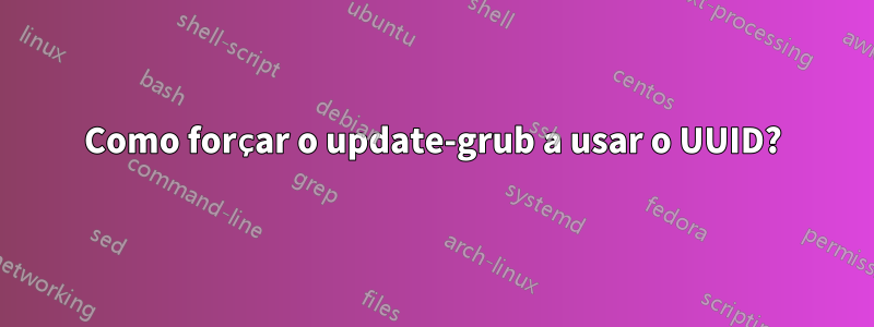 Como forçar o update-grub a usar o UUID?