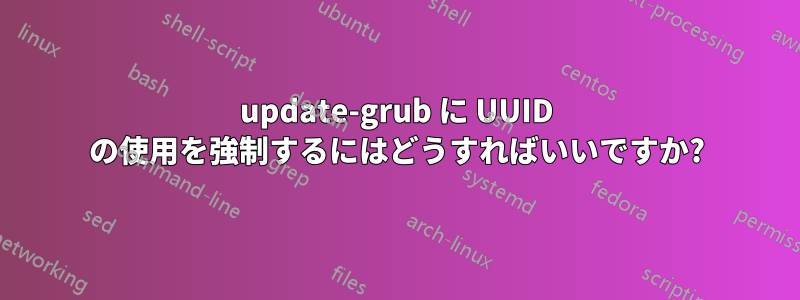 update-grub に UUID の使用を強制するにはどうすればいいですか?