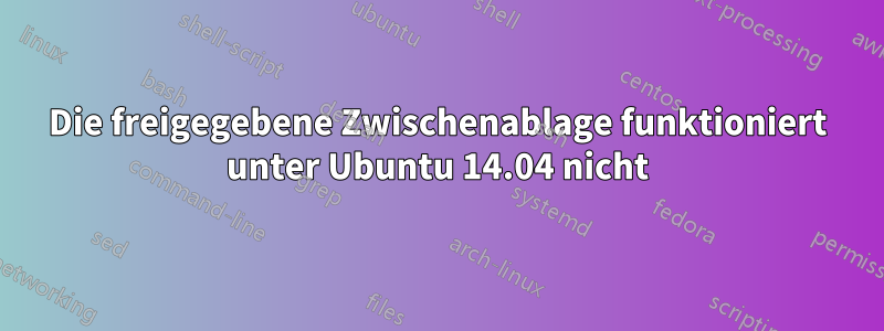 Die freigegebene Zwischenablage funktioniert unter Ubuntu 14.04 nicht