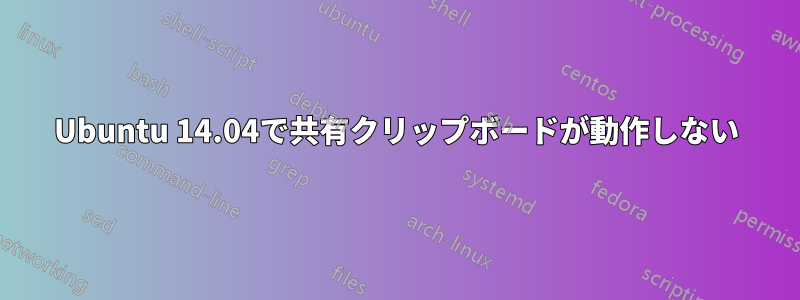 Ubuntu 14.04で共有クリップボードが動作しない