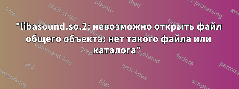 "libasound.so.2: невозможно открыть файл общего объекта: нет такого файла или каталога"