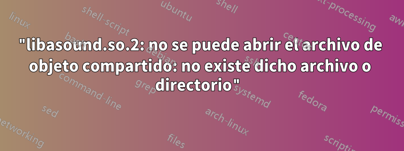 "libasound.so.2: no se puede abrir el archivo de objeto compartido: no existe dicho archivo o directorio"