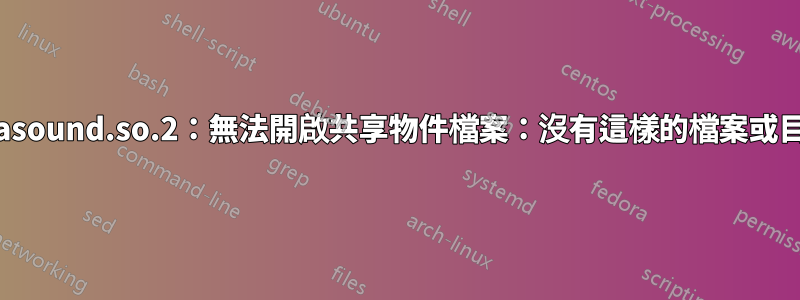 “libasound.so.2：無法開啟共享物件檔案：沒有這樣的檔案或目錄”