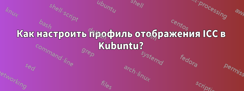 Как настроить профиль отображения ICC в Kubuntu?