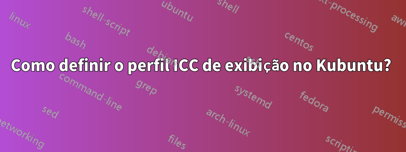 Como definir o perfil ICC de exibição no Kubuntu?