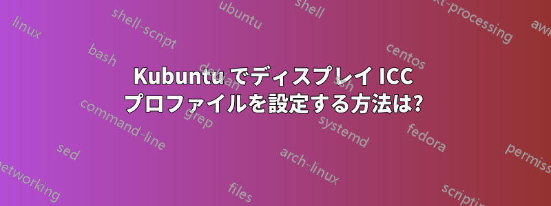 Kubuntu でディスプレイ ICC プロファイルを設定する方法は?