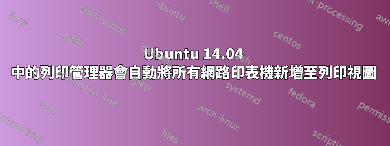 Ubuntu 14.04 中的列印管理器會自動將所有網路印表機新增至列印視圖