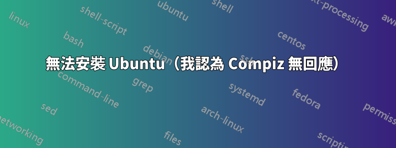 無法安裝 Ubuntu（我認為 Compiz 無回應）