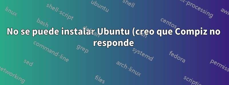 No se puede instalar Ubuntu (creo que Compiz no responde)