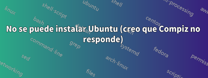 No se puede instalar Ubuntu (creo que Compiz no responde)