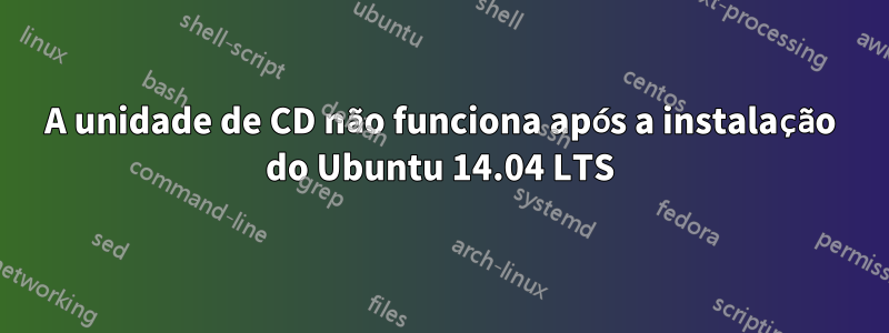 A unidade de CD não funciona após a instalação do Ubuntu 14.04 LTS