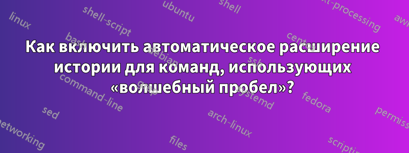 Как включить автоматическое расширение истории для команд, использующих «волшебный пробел»?