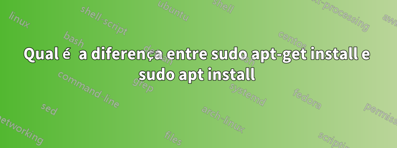 Qual é a diferença entre sudo apt-get install e sudo apt install