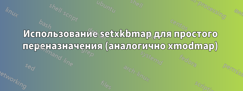 Использование setxkbmap для простого переназначения (аналогично xmodmap)