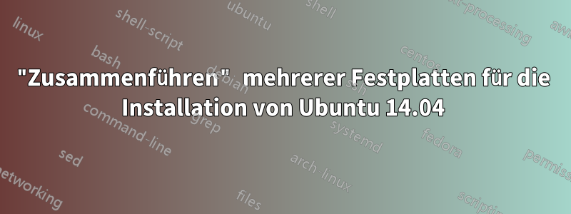 "Zusammenführen" mehrerer Festplatten für die Installation von Ubuntu 14.04