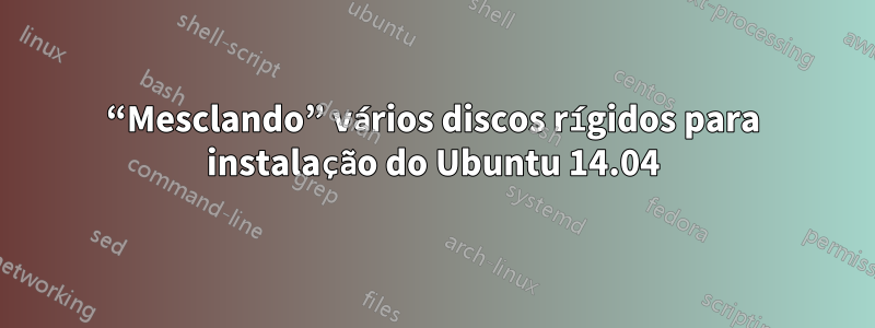 “Mesclando” vários discos rígidos para instalação do Ubuntu 14.04