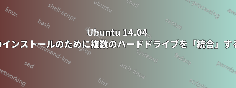 Ubuntu 14.04 のインストールのために複数のハードドライブを「統合」する