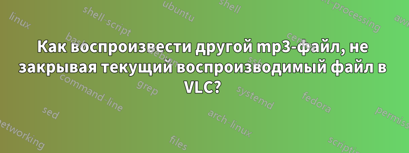 Как воспроизвести другой mp3-файл, не закрывая текущий воспроизводимый файл в VLC?