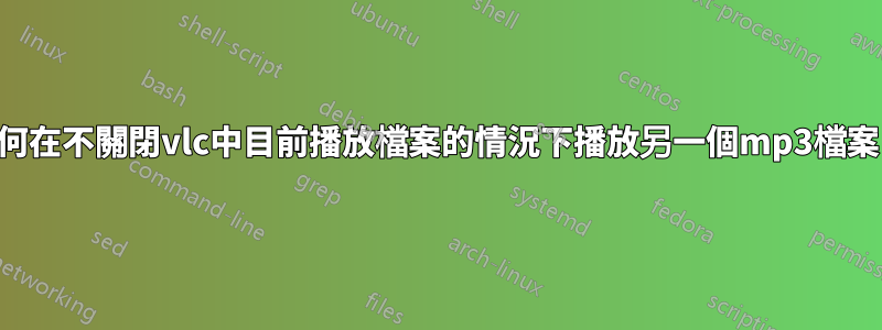 如何在不關閉vlc中目前播放檔案的情況下播放另一個mp3檔案？