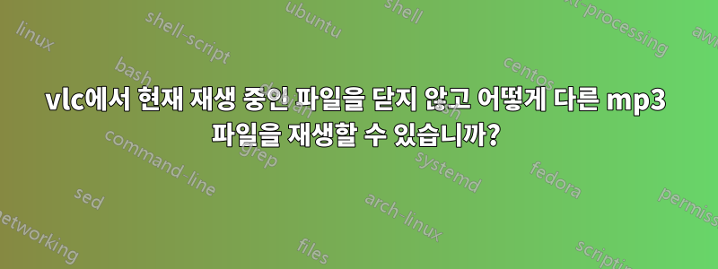 vlc에서 현재 재생 중인 파일을 닫지 않고 어떻게 다른 mp3 파일을 재생할 수 있습니까?