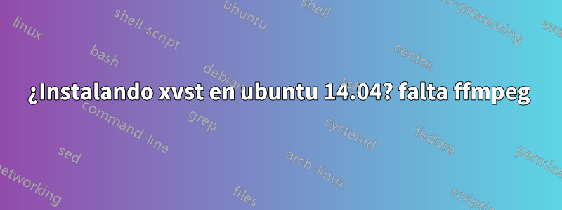 ¿Instalando xvst en ubuntu 14.04? falta ffmpeg