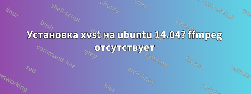 Установка xvst на ubuntu 14.04? ffmpeg отсутствует