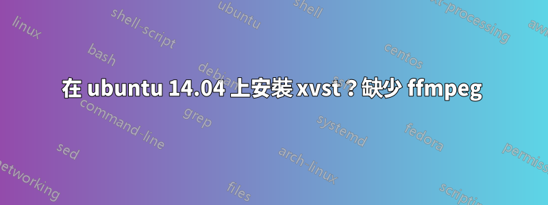 在 ubuntu 14.04 上安裝 xvst？缺少 ffmpeg