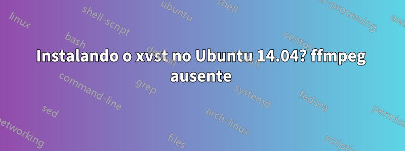 Instalando o xvst no Ubuntu 14.04? ffmpeg ausente