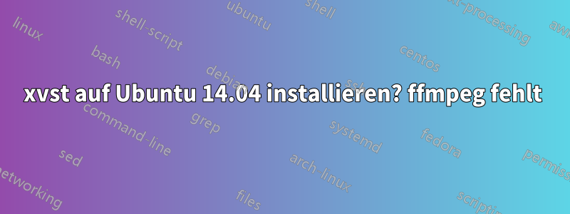 xvst auf Ubuntu 14.04 installieren? ffmpeg fehlt